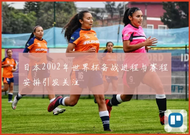 日本2002年世界杯备战进程与赛程安排引发关注