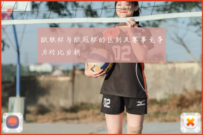 欧联杯与欧冠杯的区别及赛事竞争力对比分析