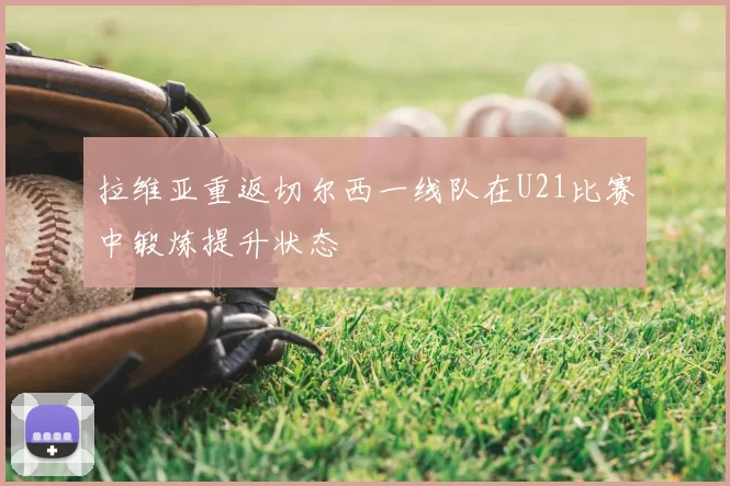 拉维亚重返切尔西一线队在U21比赛中锻炼提升状态
