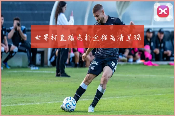 世界杯直播虎扑全程高清呈现