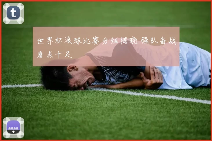 世界杯滚球比赛分组揭晓 强队备战看点十足