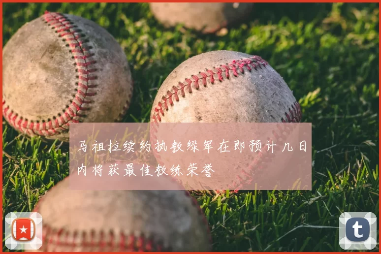 马祖拉续约执教绿军在即预计几日内将获最佳教练荣誉
