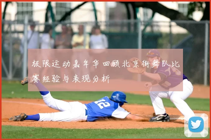 极限运动嘉年华回顾北京街舞队比赛经验与表现分析