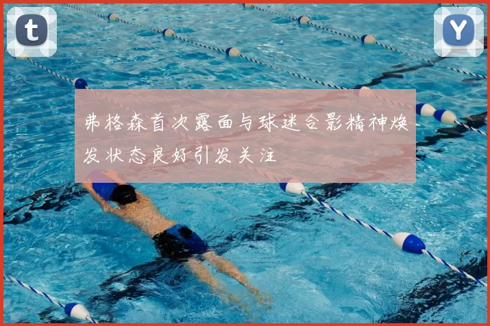弗格森首次露面与球迷合影精神焕发状态良好引发关注