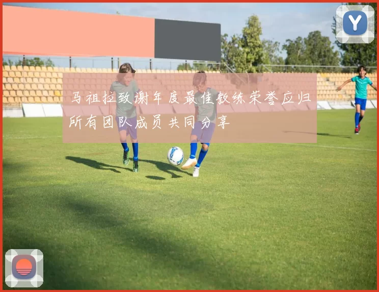 马祖拉致谢年度最佳教练荣誉应归所有团队成员共同分享