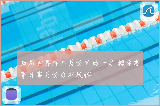 历届世界杯几月份开始一览 揭示赛事开赛月份分布规律