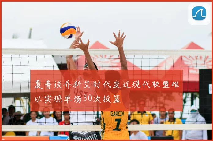 夏普谈乔科艾时代变迁现代联盟难以实现单场30次投篮