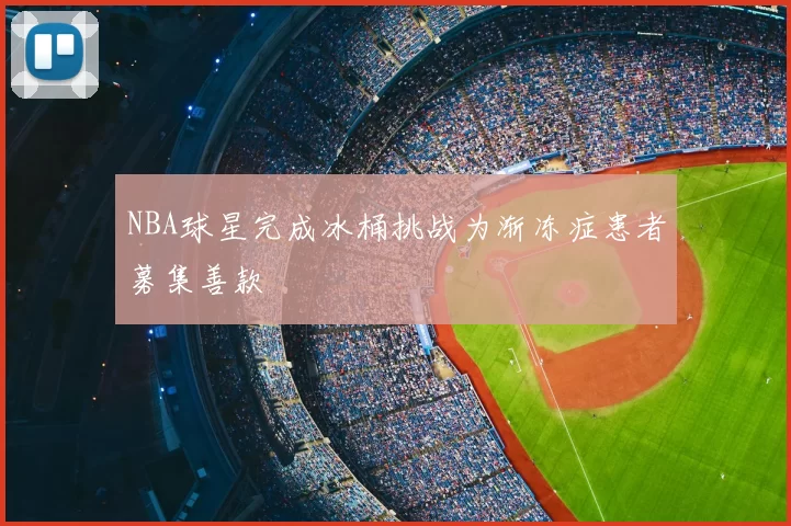 NBA球星完成冰桶挑战为渐冻症患者募集善款