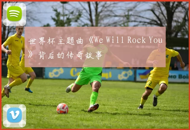 世界杯主题曲《We Will Rock You》背后的传奇故事