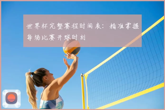 世界杯完整赛程时间表：精准掌握每场比赛开球时刻