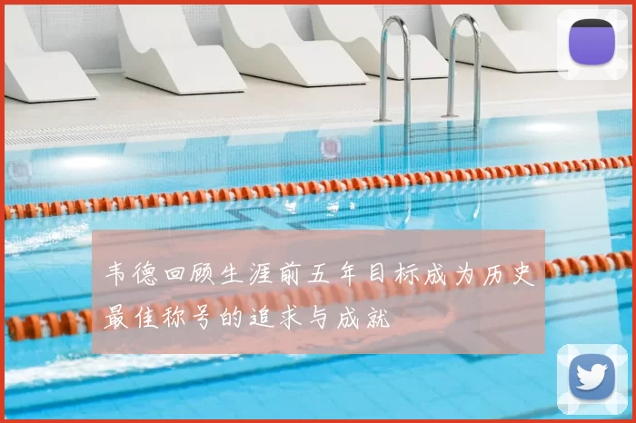 韦德回顾生涯前五年目标成为历史最佳称号的追求与成就