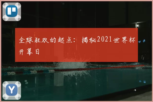 全球狂欢的起点：揭秘2021世界杯开幕日
