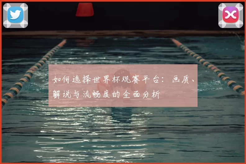 如何选择世界杯观赛平台：画质、解说与流畅度的全面分析