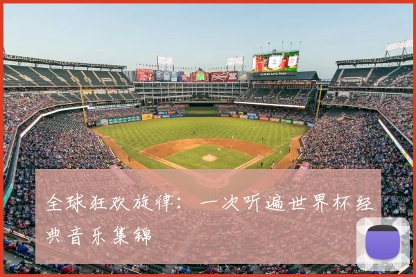 全球狂欢旋律：一次听遍世界杯经典音乐集锦