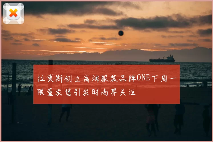 拉莫斯创立高端服装品牌ONE下周一限量发售引发时尚界关注