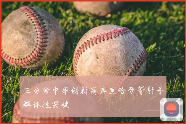 三分命中率创新高库里哈登等射手群体性突破