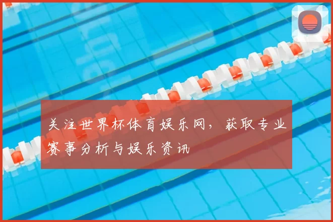 关注世界杯体育娱乐网，获取专业赛事分析与娱乐资讯