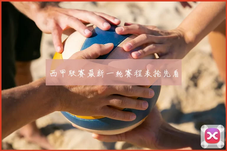 西甲联赛最新一轮赛程表抢先看