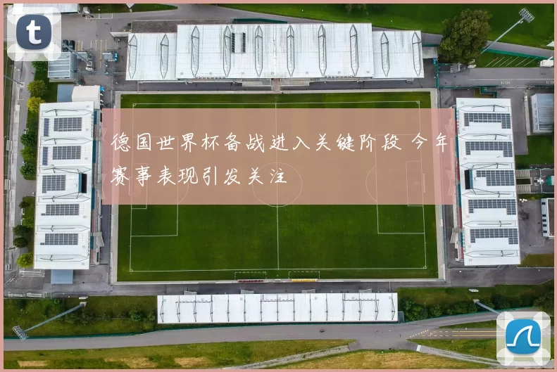 德国世界杯备战进入关键阶段 今年赛事表现引发关注