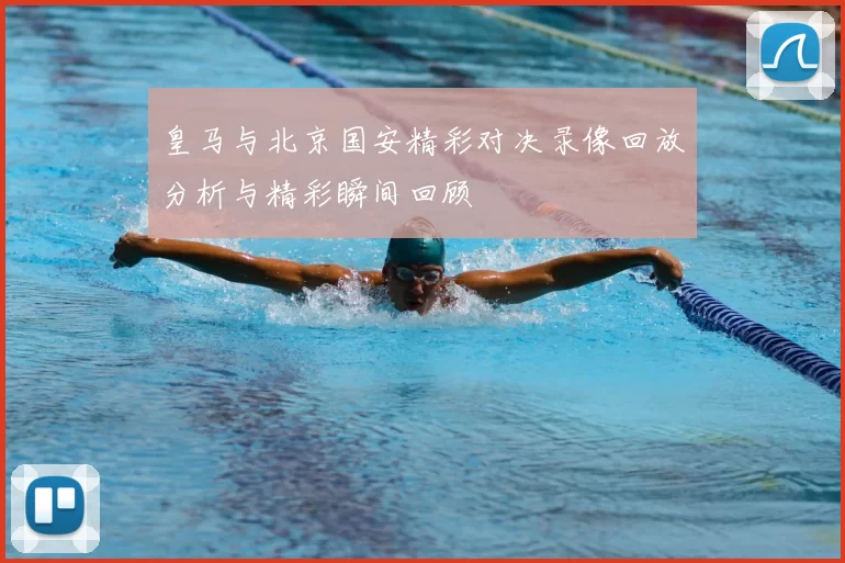 皇马与北京国安精彩对决录像回放分析与精彩瞬间回顾