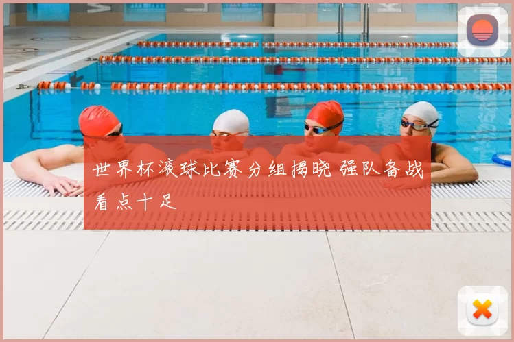 世界杯滚球比赛分组揭晓 强队备战看点十足