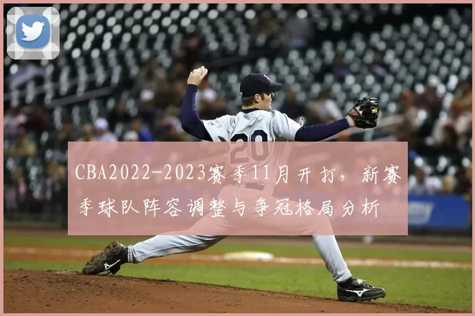 CBA2022-2023赛季11月开打，新赛季球队阵容调整与争冠格局分析