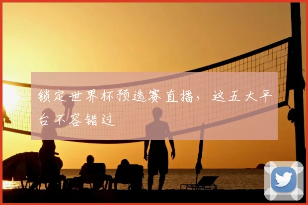 锁定世界杯预选赛直播，这五大平台不容错过