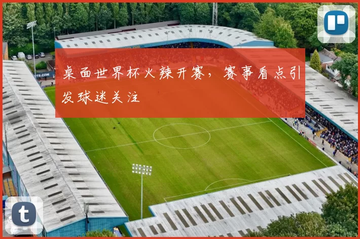 桌面世界杯火辣开赛，赛事看点引发球迷关注