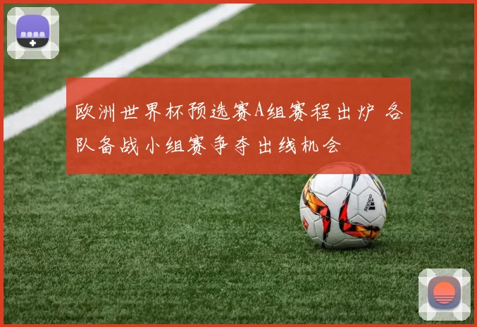 欧洲世界杯预选赛A组赛程出炉 各队备战小组赛争夺出线机会