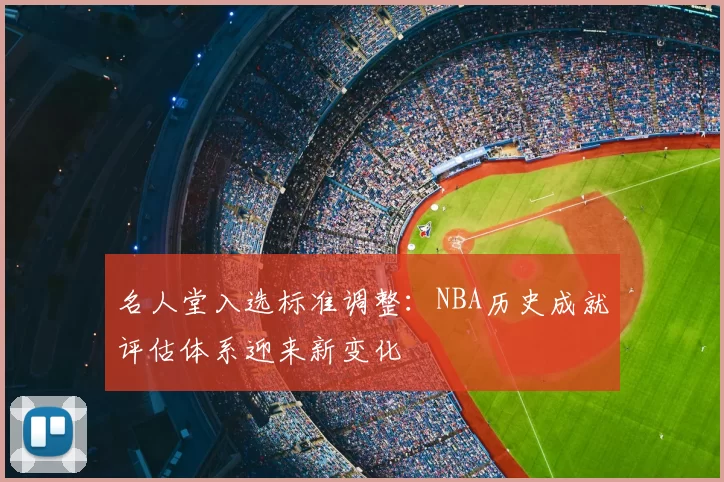 名人堂入选标准调整:NBA历史成就评估体系迎来新变化