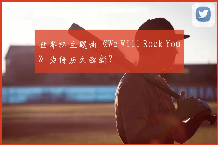 世界杯主题曲《We Will Rock You》为何历久弥新?