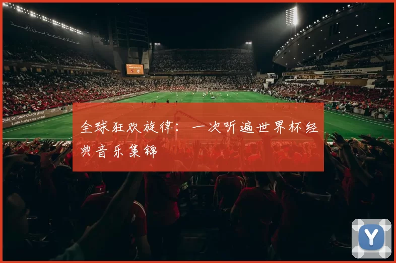 全球狂欢旋律:一次听遍世界杯经典音乐集锦