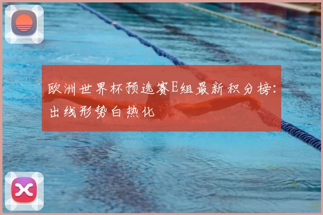 欧洲世界杯预选赛E组最新积分榜:出线形势白热化