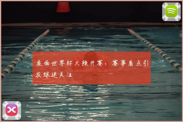 桌面世界杯火辣开赛，赛事看点引发球迷关注