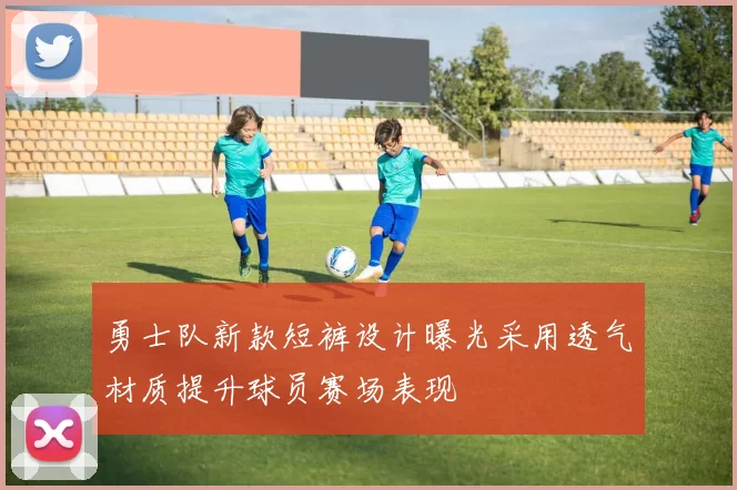 勇士队新款短裤设计曝光采用透气材质提升球员赛场表现