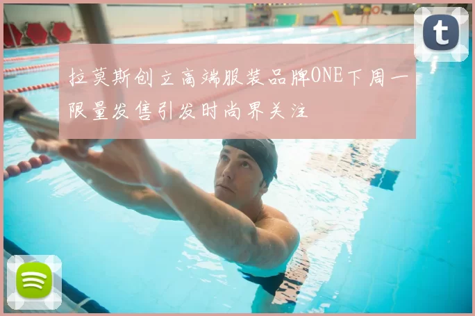 拉莫斯创立高端服装品牌ONE下周一限量发售引发时尚界关注