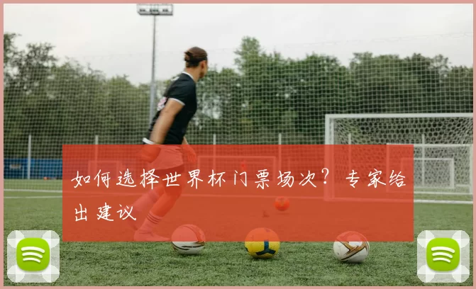 如何选择世界杯门票场次?专家给出建议
