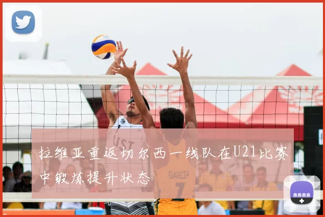 拉维亚重返切尔西一线队在U21比赛中锻炼提升状态