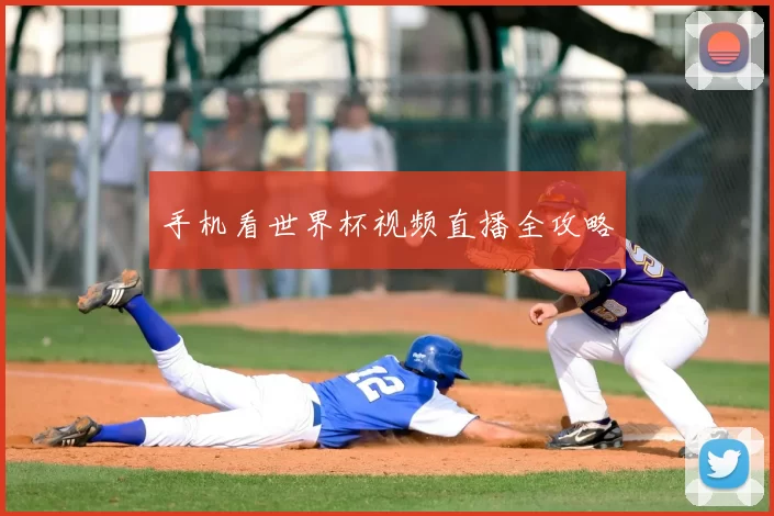 手机看世界杯视频直播全攻略