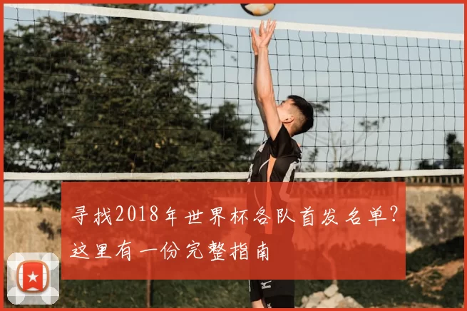 寻找2018年世界杯各队首发名单？这里有一份完整指南