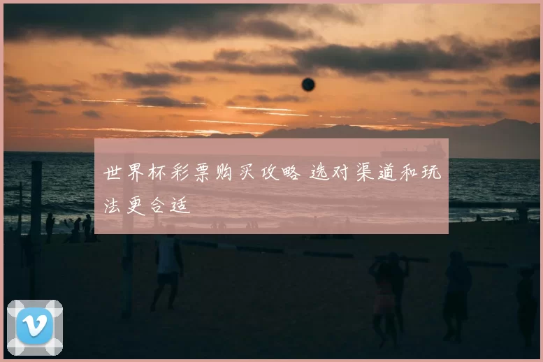 世界杯彩票购买攻略 选对渠道和玩法更合适