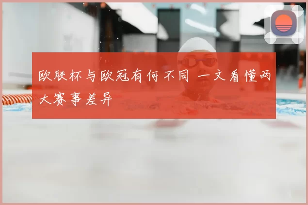 欧联杯与欧冠有何不同 一文看懂两大赛事差异
