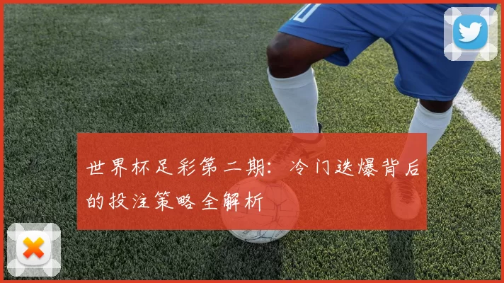 世界杯足彩第二期:冷门迭爆背后的投注策略全解析