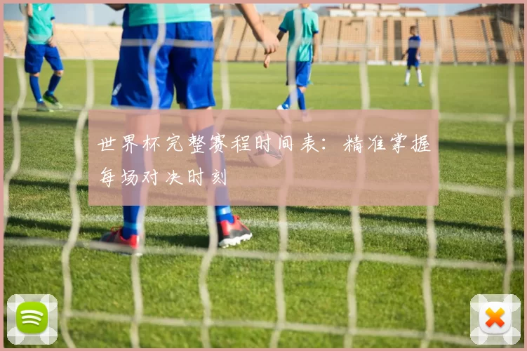 世界杯完整赛程时间表:精准掌握每场对决时刻