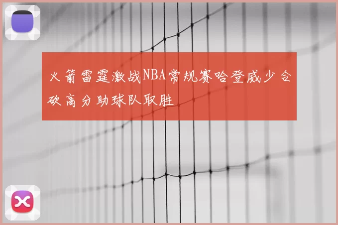 火箭雷霆激战NBA常规赛哈登威少合砍高分助球队取胜