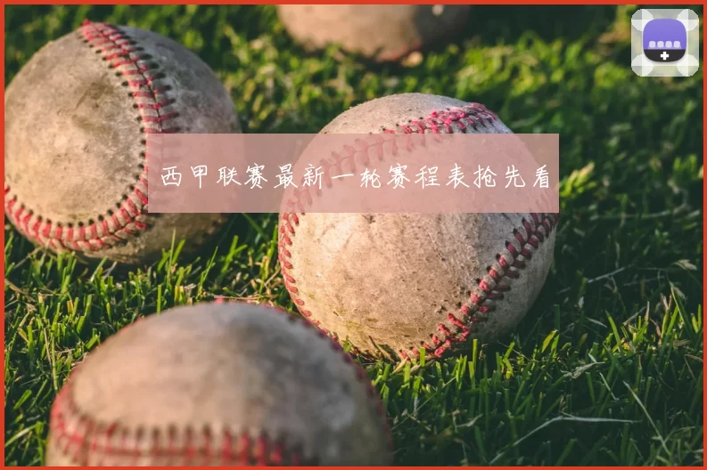 西甲联赛最新一轮赛程表抢先看