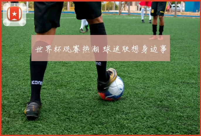 世界杯观赛热潮 球迷联想身边事