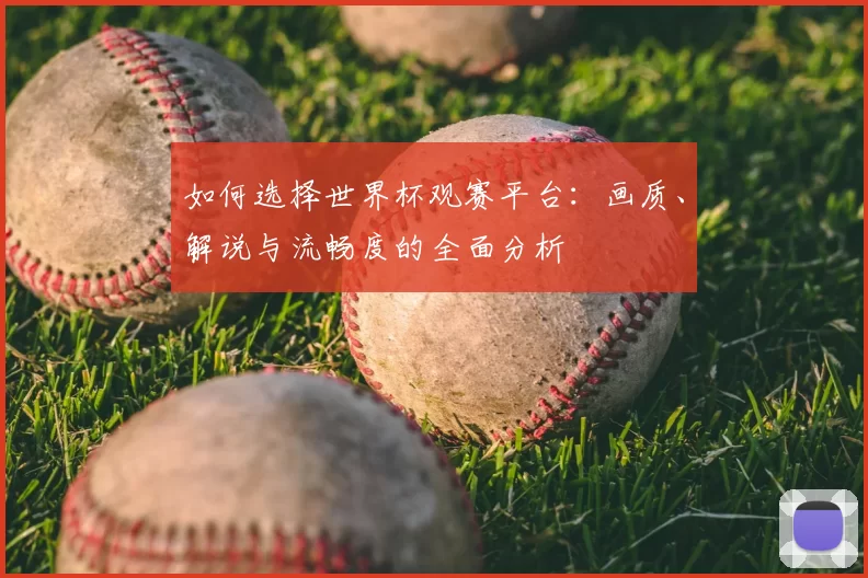 如何选择世界杯观赛平台：画质、解说与流畅度的全面分析