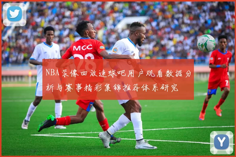 NBA录像回放速球吧用户观看数据分析与赛事精彩集锦推荐体系研究