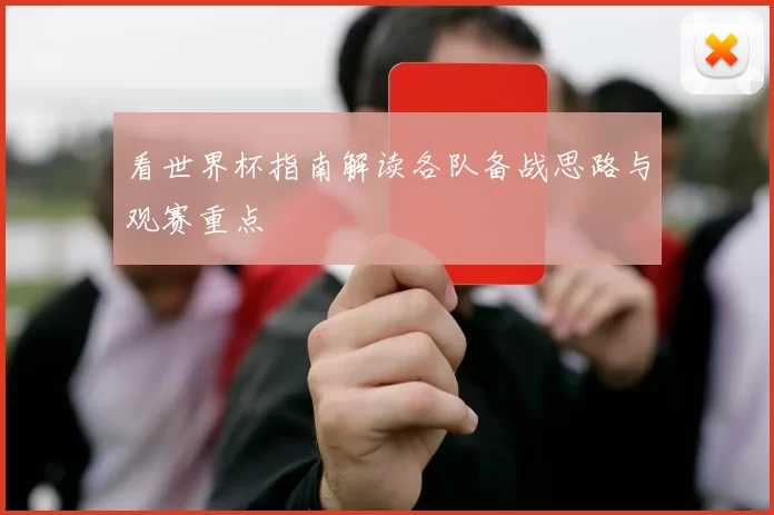 看世界杯指南解读各队备战思路与观赛重点